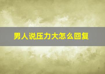 男人说压力大怎么回复