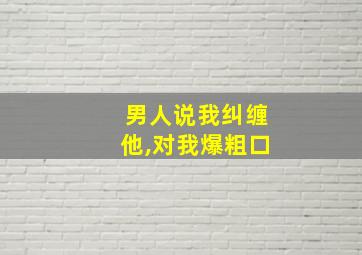 男人说我纠缠他,对我爆粗口