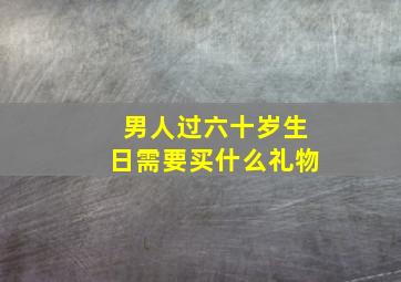 男人过六十岁生日需要买什么礼物