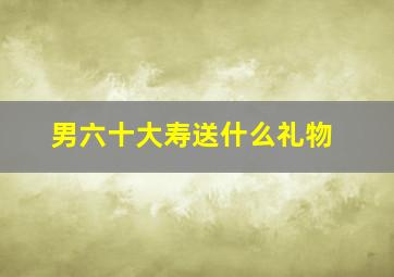 男六十大寿送什么礼物