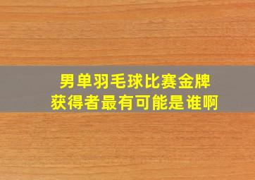 男单羽毛球比赛金牌获得者最有可能是谁啊