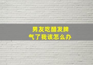 男友吃醋发脾气了我该怎么办