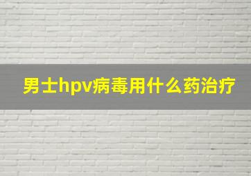 男士hpv病毒用什么药治疗