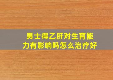 男士得乙肝对生育能力有影响吗怎么治疗好