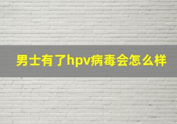 男士有了hpv病毒会怎么样