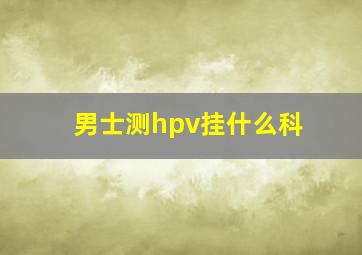 男士测hpv挂什么科