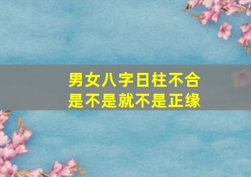 男女八字日柱不合是不是就不是正缘