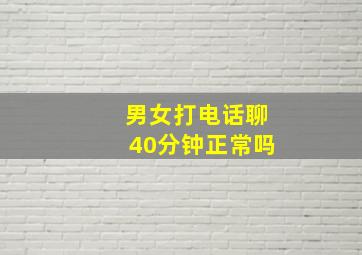 男女打电话聊40分钟正常吗