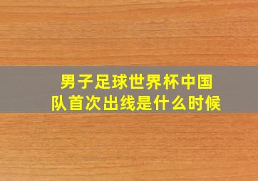 男子足球世界杯中国队首次出线是什么时候