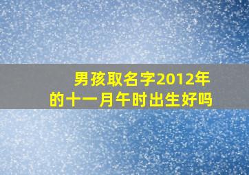 男孩取名字2012年的十一月午时出生好吗