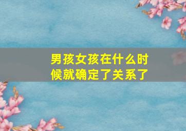 男孩女孩在什么时候就确定了关系了