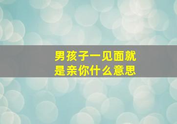 男孩子一见面就是亲你什么意思