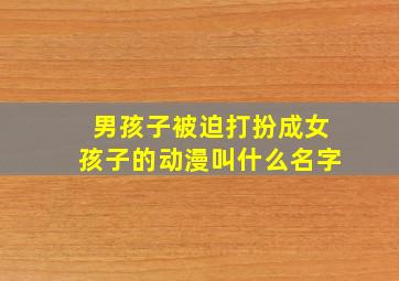 男孩子被迫打扮成女孩子的动漫叫什么名字