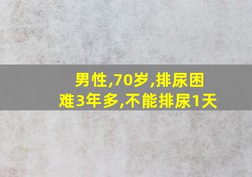 男性,70岁,排尿困难3年多,不能排尿1天