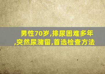 男性70岁,排尿困难多年,突然尿潴留,首选检查方法