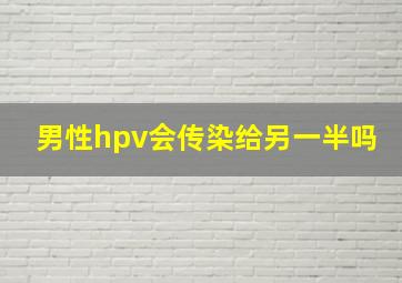 男性hpv会传染给另一半吗