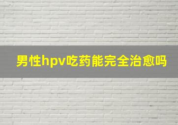 男性hpv吃药能完全治愈吗