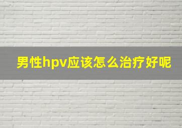 男性hpv应该怎么治疗好呢