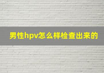 男性hpv怎么样检查出来的