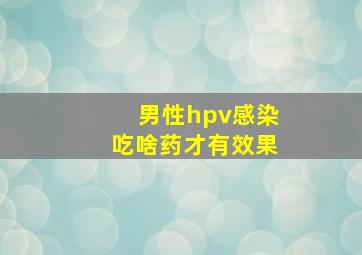 男性hpv感染吃啥药才有效果