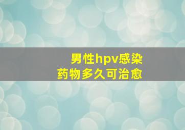 男性hpv感染药物多久可治愈