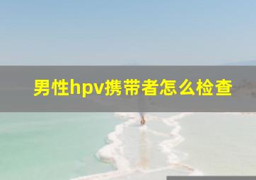 男性hpv携带者怎么检查