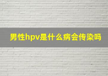 男性hpv是什么病会传染吗