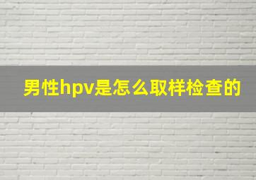 男性hpv是怎么取样检查的