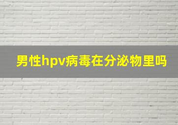 男性hpv病毒在分泌物里吗