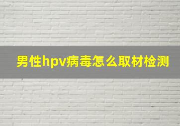 男性hpv病毒怎么取材检测