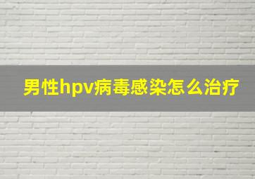 男性hpv病毒感染怎么治疗