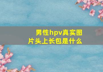 男性hpv真实图片头上长包是什么