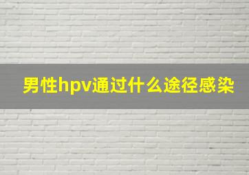 男性hpv通过什么途径感染