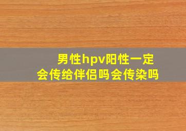 男性hpv阳性一定会传给伴侣吗会传染吗