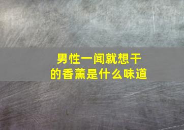 男性一闻就想干的香薰是什么味道