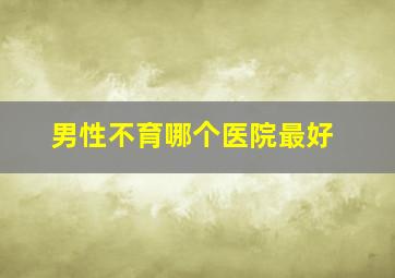 男性不育哪个医院最好