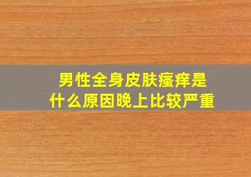 男性全身皮肤瘙痒是什么原因晚上比较严重