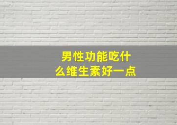 男性功能吃什么维生素好一点