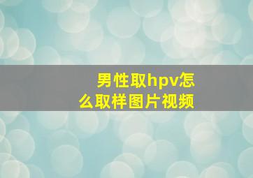 男性取hpv怎么取样图片视频