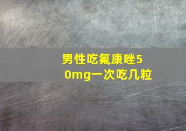 男性吃氟康唑50mg一次吃几粒