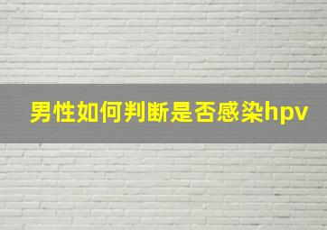 男性如何判断是否感染hpv