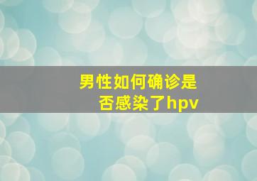 男性如何确诊是否感染了hpv