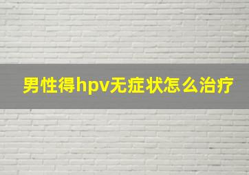 男性得hpv无症状怎么治疗