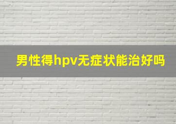 男性得hpv无症状能治好吗