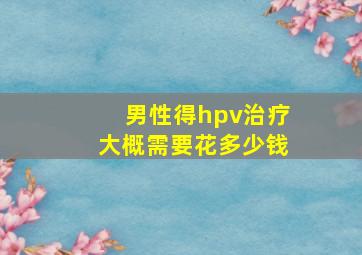 男性得hpv治疗大概需要花多少钱