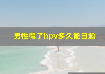 男性得了hpv多久能自愈