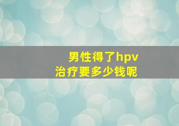 男性得了hpv治疗要多少钱呢