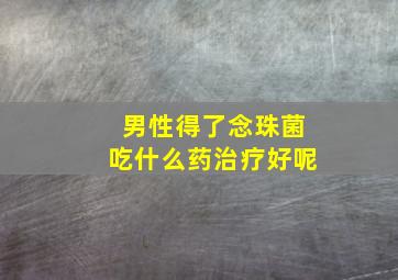 男性得了念珠菌吃什么药治疗好呢