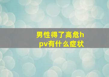 男性得了高危hpv有什么症状