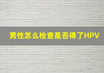 男性怎么检查是否得了HPV